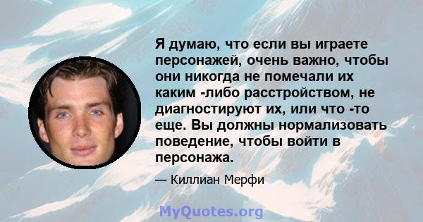 Я думаю, что если вы играете персонажей, очень важно, чтобы они никогда не помечали их каким -либо расстройством, не диагностируют их, или что -то еще. Вы должны нормализовать поведение, чтобы войти в персонажа.