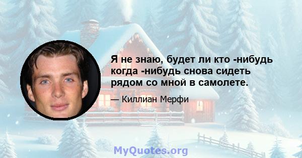 Я не знаю, будет ли кто -нибудь когда -нибудь снова сидеть рядом со мной в самолете.