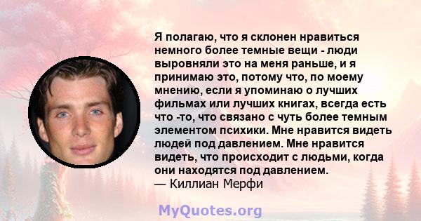 Я полагаю, что я склонен нравиться немного более темные вещи - люди выровняли это на меня раньше, и я принимаю это, потому что, по моему мнению, если я упоминаю о лучших фильмах или лучших книгах, всегда есть что -то,