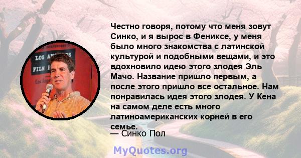 Честно говоря, потому что меня зовут Синко, и я вырос в Фениксе, у меня было много знакомства с латинской культурой и подобными вещами, и это вдохновило идею этого злодея Эль Мачо. Название пришло первым, а после этого