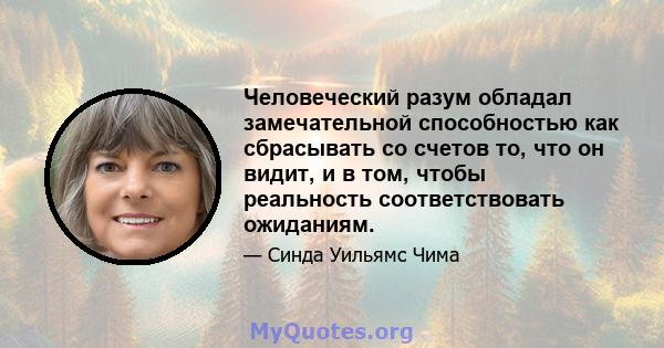 Человеческий разум обладал замечательной способностью как сбрасывать со счетов то, что он видит, и в том, чтобы реальность соответствовать ожиданиям.