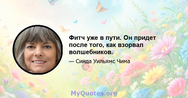 Фитч уже в пути. Он придет после того, как взорвал волшебников.