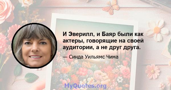 И Эверилл, и Баяр были как актеры, говорящие на своей аудитории, а не друг друга.