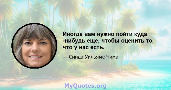 Иногда вам нужно пойти куда -нибудь еще, чтобы оценить то, что у нас есть.