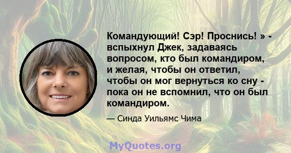 Командующий! Сэр! Проснись! » - вспыхнул Джек, задаваясь вопросом, кто был командиром, и желая, чтобы он ответил, чтобы он мог вернуться ко сну - пока он не вспомнил, что он был командиром.