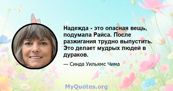 Надежда - это опасная вещь, подумала Райса. После разжигания трудно выпустить. Это делает мудрых людей в дураков.