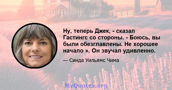 Ну, теперь Джек, - сказал Гастингс со стороны. - Боюсь, вы были обезглавлены. Не хорошее начало ». Он звучал удивленно.