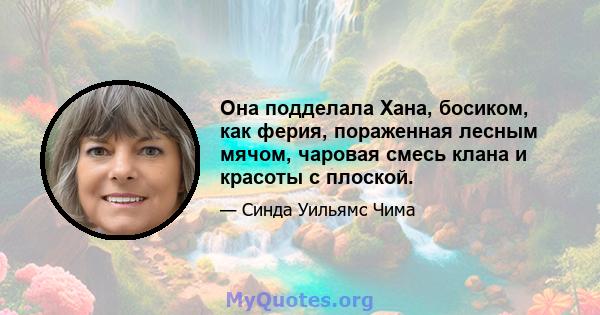 Она подделала Хана, босиком, как ферия, пораженная лесным мячом, чаровая смесь клана и красоты с плоской.