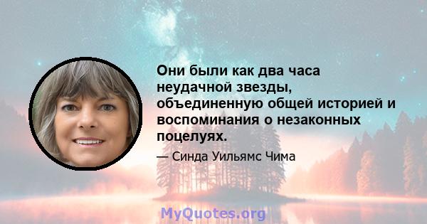 Они были как два часа неудачной звезды, объединенную общей историей и воспоминания о незаконных поцелуях.