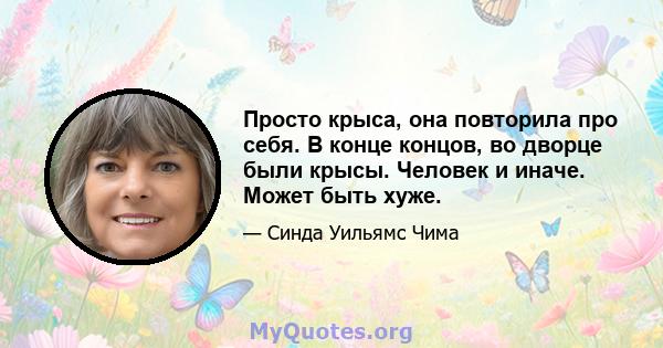 Просто крыса, она повторила про себя. В конце концов, во дворце были крысы. Человек и иначе. Может быть хуже.