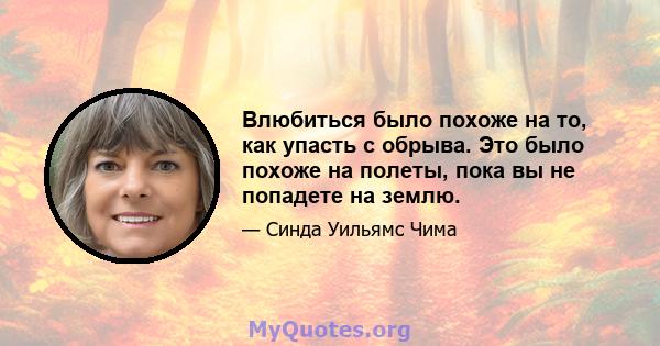 Влюбиться было похоже на то, как упасть с обрыва. Это было похоже на полеты, пока вы не попадете на землю.