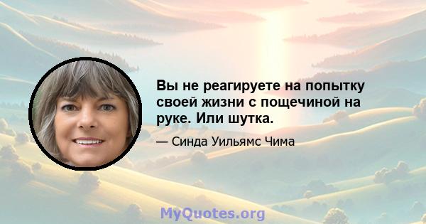 Вы не реагируете на попытку своей жизни с пощечиной на руке. Или шутка.