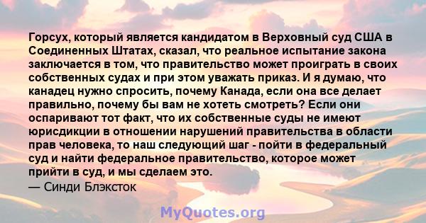 Горсух, который является кандидатом в Верховный суд США в Соединенных Штатах, сказал, что реальное испытание закона заключается в том, что правительство может проиграть в своих собственных судах и при этом уважать