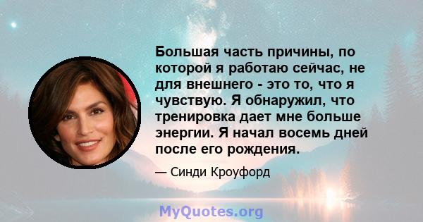 Большая часть причины, по которой я работаю сейчас, не для внешнего - это то, что я чувствую. Я обнаружил, что тренировка дает мне больше энергии. Я начал восемь дней после его рождения.