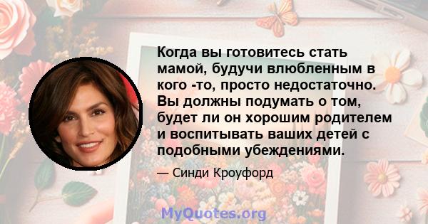 Когда вы готовитесь стать мамой, будучи влюбленным в кого -то, просто недостаточно. Вы должны подумать о том, будет ли он хорошим родителем и воспитывать ваших детей с подобными убеждениями.