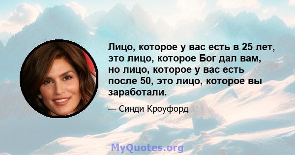 Лицо, которое у вас есть в 25 лет, это лицо, которое Бог дал вам, но лицо, которое у вас есть после 50, это лицо, которое вы заработали.