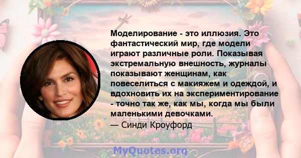 Моделирование - это иллюзия. Это фантастический мир, где модели играют различные роли. Показывая экстремальную внешность, журналы показывают женщинам, как повеселиться с макияжем и одеждой, и вдохновить их на