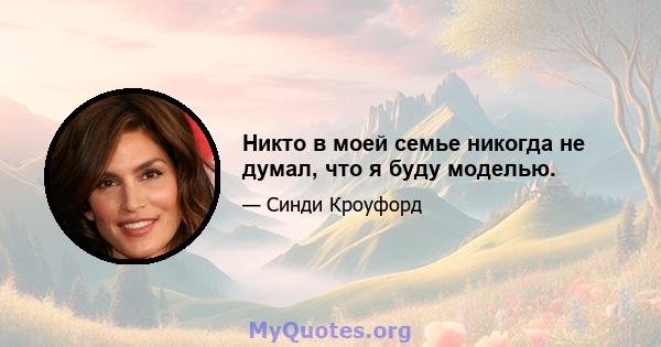 Никто в моей семье никогда не думал, что я буду моделью.