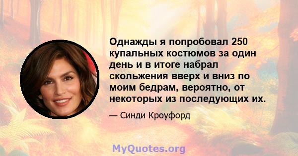 Однажды я попробовал 250 купальных костюмов за один день и в итоге набрал скольжения вверх и вниз по моим бедрам, вероятно, от некоторых из последующих их.