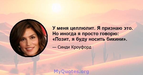 У меня целлюлит. Я признаю это. Но иногда я просто говорю: «Позит, я буду носить бикини».