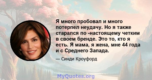 Я много пробовал и много потерпел неудачу. Но я также старался по -настоящему четким в своем бренде. Это то, кто я есть. Я мама, я жена, мне 44 года и с Среднего Запада.