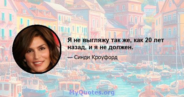 Я не выгляжу так же, как 20 лет назад, и я не должен.