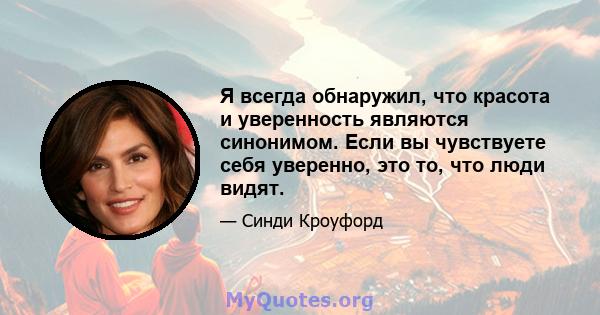 Я всегда обнаружил, что красота и уверенность являются синонимом. Если вы чувствуете себя уверенно, это то, что люди видят.