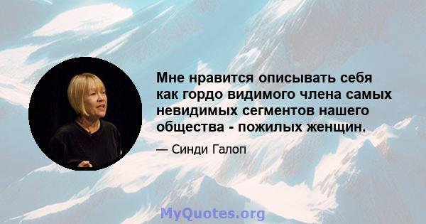 Мне нравится описывать себя как гордо видимого члена самых невидимых сегментов нашего общества - пожилых женщин.