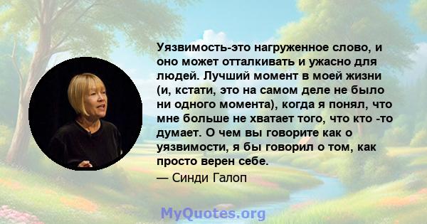 Уязвимость-это нагруженное слово, и оно может отталкивать и ужасно для людей. Лучший момент в моей жизни (и, кстати, это на самом деле не было ни одного момента), когда я понял, что мне больше не хватает того, что кто