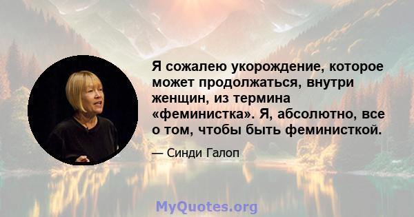 Я сожалею укорождение, которое может продолжаться, внутри женщин, из термина «феминистка». Я, абсолютно, все о том, чтобы быть феминисткой.