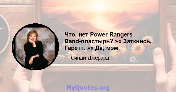 Что, нет Power Rangers Band-пластырь? »« Заткнись, Гаретт. »« Да, мэм.