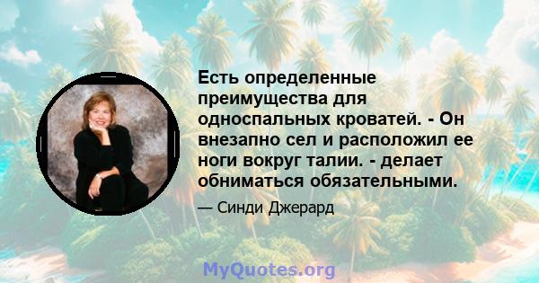 Есть определенные преимущества для односпальных кроватей. - Он внезапно сел и расположил ее ноги вокруг талии. - делает обниматься обязательными.