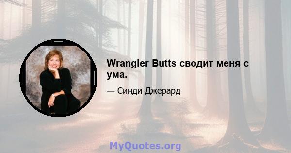 Wrangler Butts сводит меня с ума.