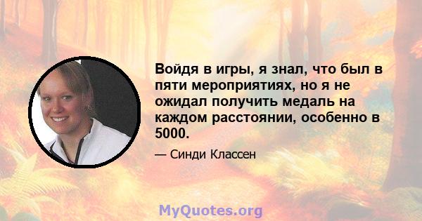 Войдя в игры, я знал, что был в пяти мероприятиях, но я не ожидал получить медаль на каждом расстоянии, особенно в 5000.