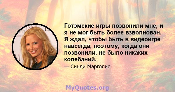 Готэмские игры позвонили мне, и я не мог быть более взволнован. Я ждал, чтобы быть в видеоигре навсегда, поэтому, когда они позвонили, не было никаких колебаний.