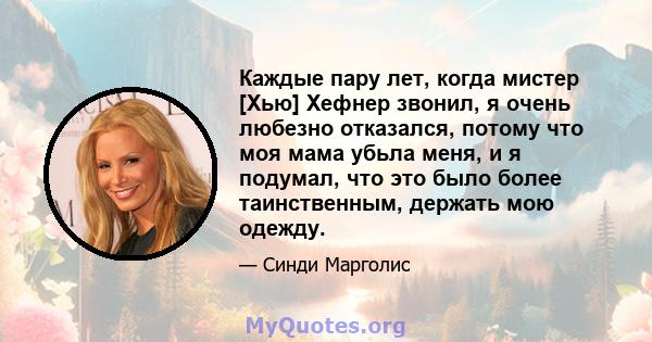 Каждые пару лет, когда мистер [Хью] Хефнер звонил, я очень любезно отказался, потому что моя мама убьла меня, и я подумал, что это было более таинственным, держать мою одежду.