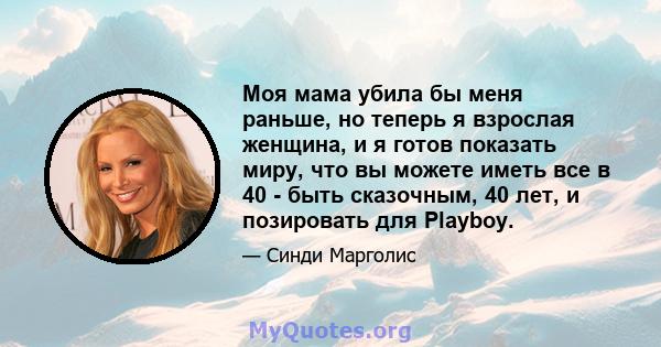 Моя мама убила бы меня раньше, но теперь я взрослая женщина, и я готов показать миру, что вы можете иметь все в 40 - быть сказочным, 40 лет, и позировать для Playboy.