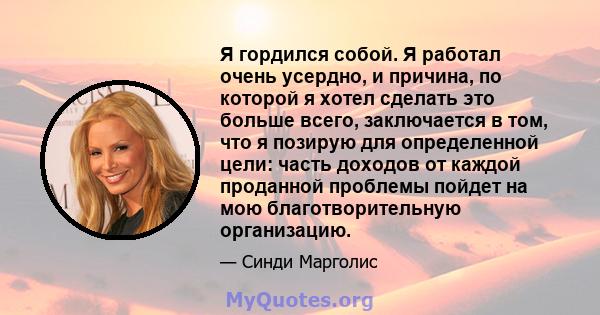 Я гордился собой. Я работал очень усердно, и причина, по которой я хотел сделать это больше всего, заключается в том, что я позирую для определенной цели: часть доходов от каждой проданной проблемы пойдет на мою