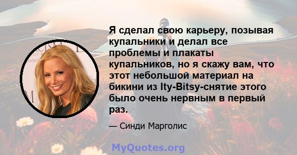 Я сделал свою карьеру, позывая купальники и делал все проблемы и плакаты купальников, но я скажу вам, что этот небольшой материал на бикини из Ity-Bitsy-снятие этого было очень нервным в первый раз.