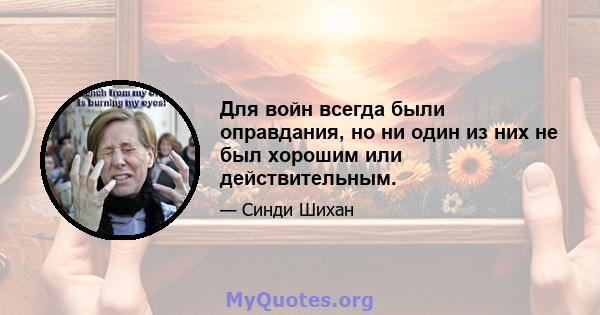 Для войн всегда были оправдания, но ни один из них не был хорошим или действительным.