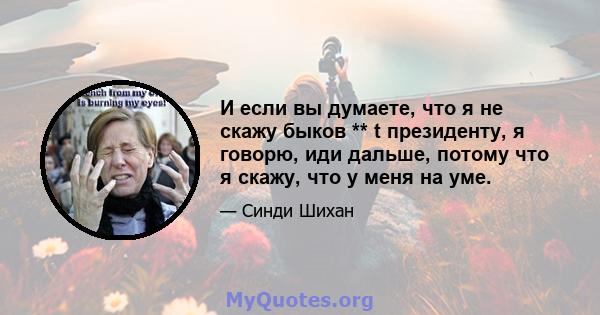 И если вы думаете, что я не скажу быков ** t президенту, я говорю, иди дальше, потому что я скажу, что у меня на уме.