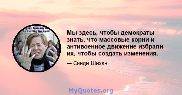 Мы здесь, чтобы демократы знать, что массовые корни и антивоенное движение избрали их, чтобы создать изменения.