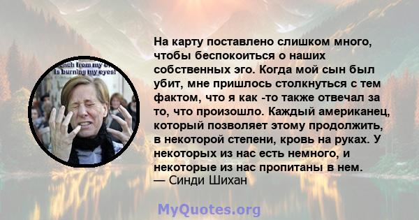 На карту поставлено слишком много, чтобы беспокоиться о наших собственных эго. Когда мой сын был убит, мне пришлось столкнуться с тем фактом, что я как -то также отвечал за то, что произошло. Каждый американец, который