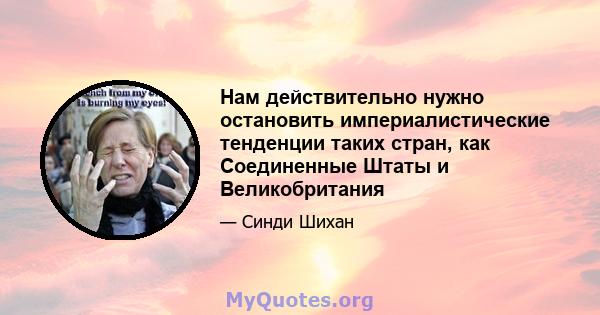 Нам действительно нужно остановить империалистические тенденции таких стран, как Соединенные Штаты и Великобритания