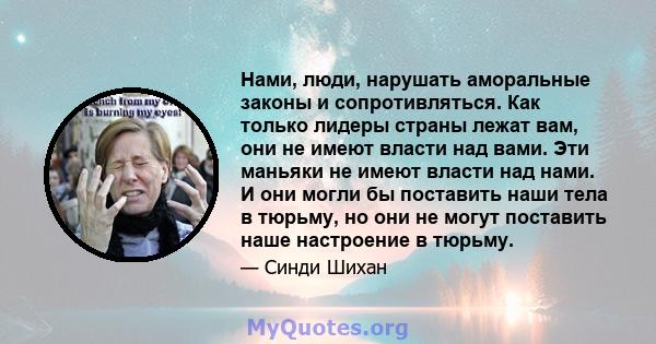 Нами, люди, нарушать аморальные законы и сопротивляться. Как только лидеры страны лежат вам, они не имеют власти над вами. Эти маньяки не имеют власти над нами. И они могли бы поставить наши тела в тюрьму, но они не