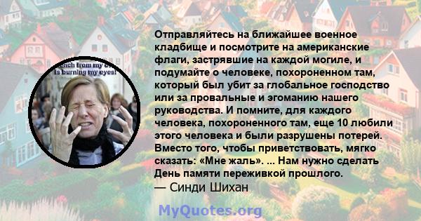 Отправляйтесь на ближайшее военное кладбище и посмотрите на американские флаги, застрявшие на каждой могиле, и подумайте о человеке, похороненном там, который был убит за глобальное господство или за провальные и