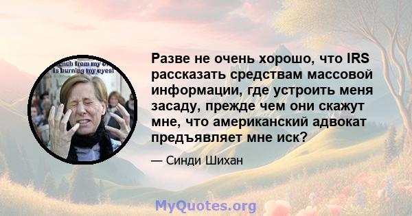 Разве не очень хорошо, что IRS рассказать средствам массовой информации, где устроить меня засаду, прежде чем они скажут мне, что американский адвокат предъявляет мне иск?