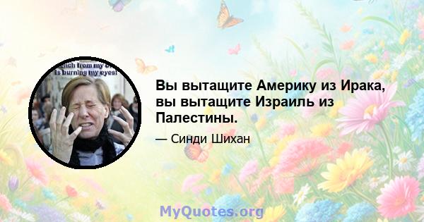 Вы вытащите Америку из Ирака, вы вытащите Израиль из Палестины.