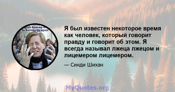 Я был известен некоторое время как человек, который говорит правду и говорит об этом. Я всегда называл лжеца лжецом и лицемером лицемером.