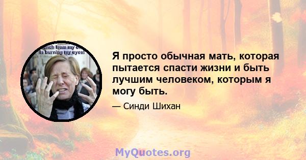 Я просто обычная мать, которая пытается спасти жизни и быть лучшим человеком, которым я могу быть.